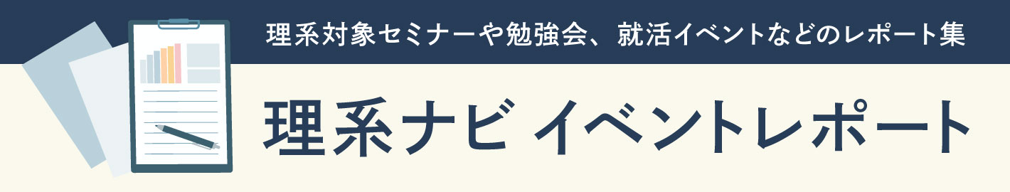 イベントレポート 理系対象セミナーや勉強会、就活イベントなどのレポート集