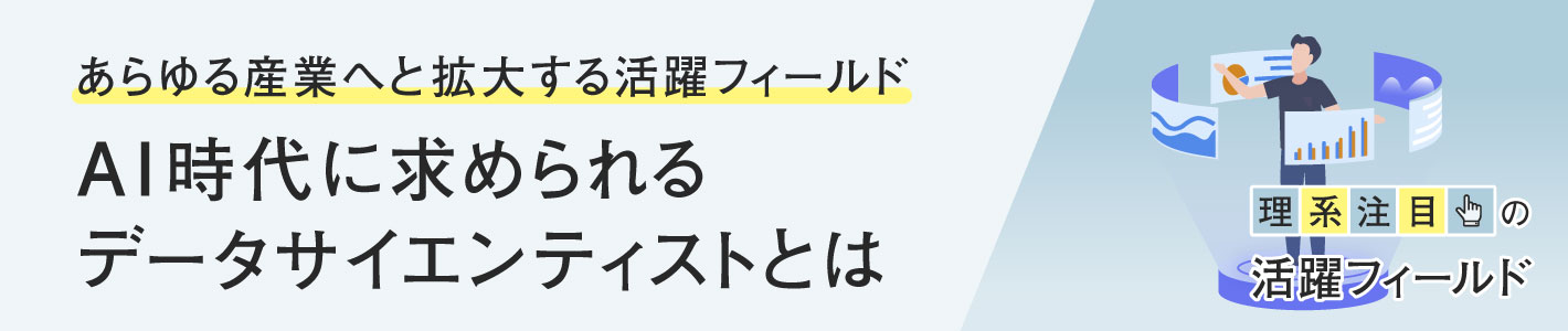 理系注目の活躍フィールド〈データサイエンティスト〉 理系注目の活躍フィールド〈データサイエンティスト〉